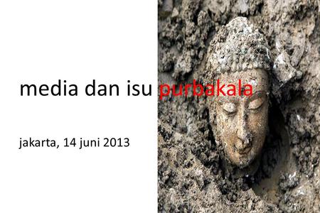 Jakarta, 14 juni 2013 media dan isu purbakala. tema seberapa besar media berminat pada berita kebudayaan dan purbakala? apakah berita kebudayaan dan purbakala.