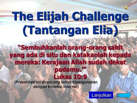 The Elijah Challenge (Tantangan Elia) “Sembuhkanlah orang-orang sakit yang ada di situ dan katakanlah kepada mereka: Kerajaan Allah sudah dekat padamu.’”