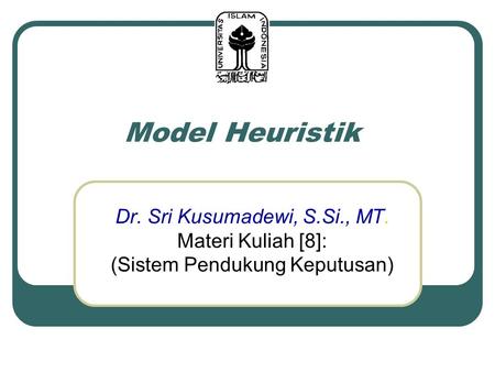 Model Heuristik Dr. Sri Kusumadewi, S.Si., MT. Materi Kuliah [8]: