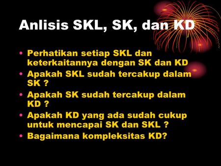 Anlisis SKL, SK, dan KD Perhatikan setiap SKL dan 	 keterkaitannya dengan SK dan KD Apakah SKL sudah tercakup dalam SK ? Apakah SK sudah tercakup dalam.