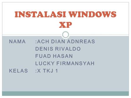 NAMA:ACH DIAN ADNREAS DENIS RIVALDO FUAD HASAN LUCKY FIRMANSYAH KELAS:X TKJ 1 INSTALASI WINDOWS XP.