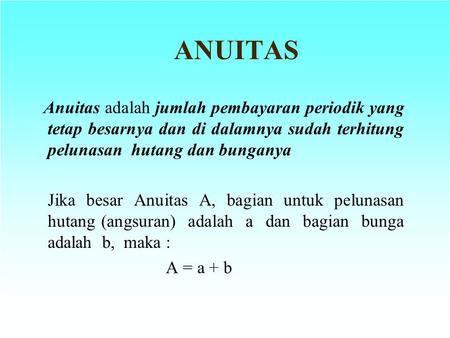 ANUITAS Anuitas adalah jumlah pembayaran periodik yang tetap besarnya dan di dalamnya sudah terhitung pelunasan hutang dan bunganya   Jika besar Anuitas.