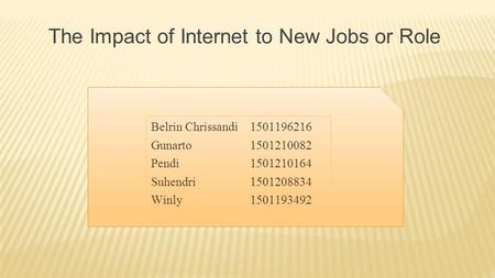 Belrin Chrissandi 1501196216 Gunarto1501210082 Pendi1501210164 Suhendri1501208834 Winly1501193492 The Impact of Internet to New Jobs or Role.