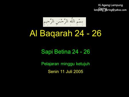 Al Baqarah 24 - 26 Sapi Betina 24 - 26 Pelajaran minggu ketujuh Senin 11 Juli 2005 Ki Ageng Lempung Garing.