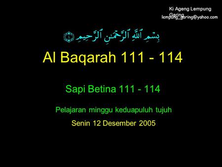 Al Baqarah 111 - 114 Sapi Betina 111 - 114 Pelajaran minggu keduapuluh tujuh Senin 12 Desember 2005 Ki Ageng Lempung Garing.