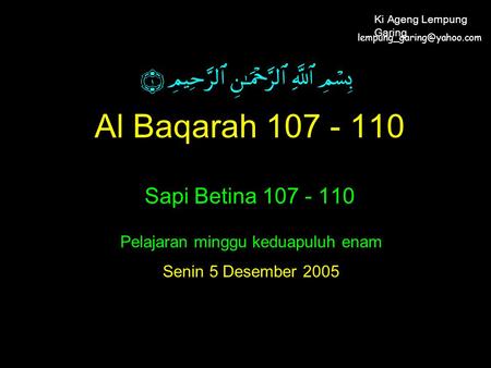 Al Baqarah 107 - 110 Sapi Betina 107 - 110 Pelajaran minggu keduapuluh enam Senin 5 Desember 2005 Ki Ageng Lempung Garing.