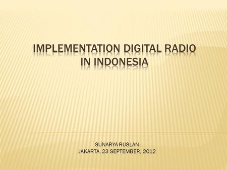 SUNARYA RUSLAN JAKARTA, 23 SEPTEMBER, 2012.  Population: 230 Juta  Total Household: 60 Juta  TV Household: 32 Mil  LPP Radio & TV (Public) : 2  LPS.