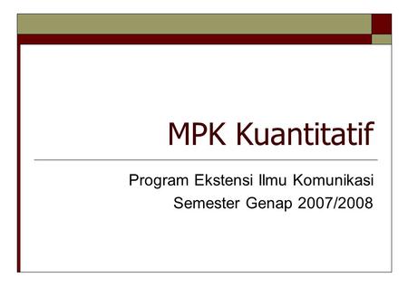 MPK Kuantitatif Program Ekstensi Ilmu Komunikasi Semester Genap 2007/2008.