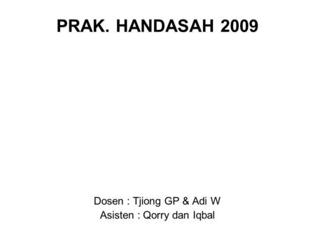 PRAK. HANDASAH 2009 Dosen : Tjiong GP & Adi W Asisten : Qorry dan Iqbal.
