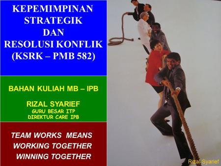 8/23/20141 TEAM WORKS MEANS WORKING TOGETHER WINNING TOGETHER KEPEMIMPINAN STRATEGIK DAN RESOLUSI KONFLIK (KSRK – PMB 582) BAHAN KULIAH MB – IPB RIZAL.
