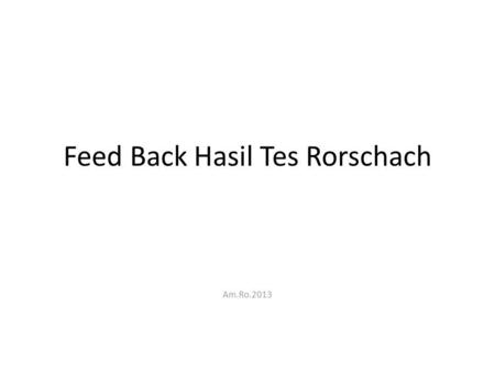 Feed Back Hasil Tes Rorschach Am.Ro.2013. Tujuan Instruksional Mahasiswa mampu melakukan tes individual dan skoring tes Rorschach lengkap dengan benar.