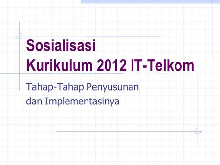Sosialisasi Kurikulum 2012 IT-Telkom Tahap-Tahap Penyusunan dan Implementasinya.