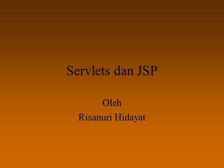 Servlets dan JSP Oleh Risanuri Hidayat.