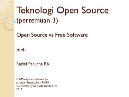 Teknologi Open Source (pertemuan 3) Open Source vs Free Software oleh Razief Perucha F.A D3-Manajemen Informatika Jurusan Matematika – FMIPA Universitas.