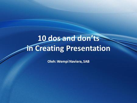 10 dos and don’ts in Creating Presentation Oleh: Wempi Naviera, SAB.