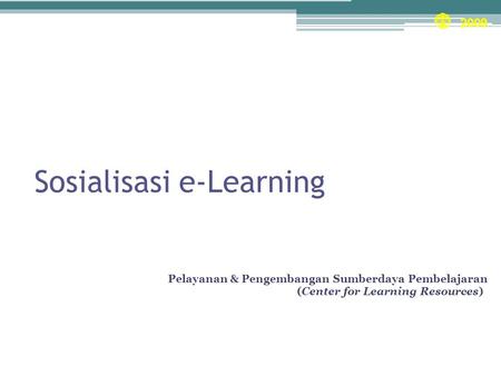 Sosialisasi e-Learning Unit Pelayanan & Pengembangan Sumberdaya Pembelajaran (Center for Learning Resources)) 2009.