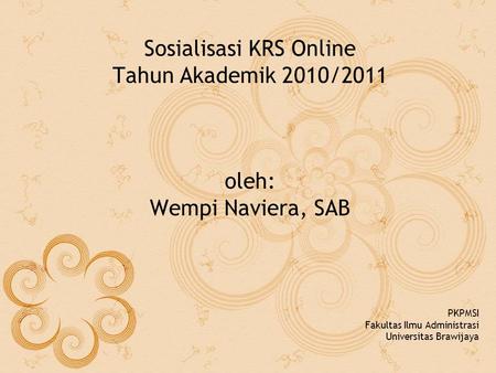Sosialisasi KRS Online Tahun Akademik 2010/2011 oleh: Wempi Naviera, SAB PKPMSI Fakultas Ilmu Administrasi Universitas Brawijaya.