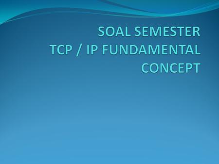 SOAL SEMESTER TCP / IP FUNDAMENTAL CONCEPT