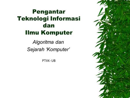 Pengantar Teknologi Informasi dan Ilmu Komputer Algoritma dan Sejarah ‘Komputer’ PTIIK- UB.