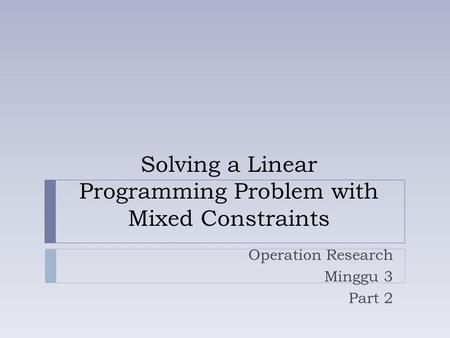 Solving a Linear Programming Problem with Mixed Constraints Operation Research Minggu 3 Part 2.