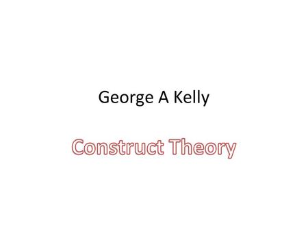 George A Kelly Construct Theory.