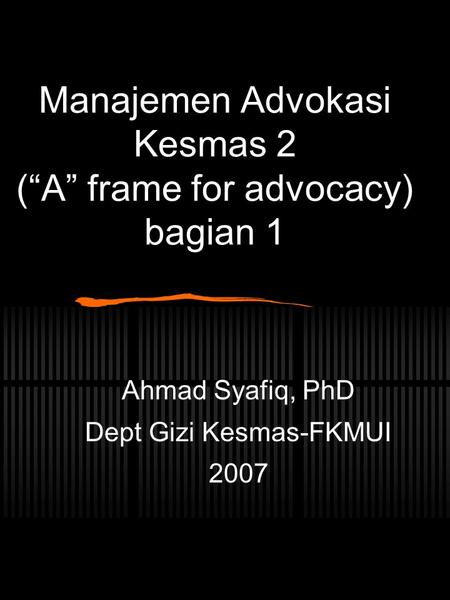 Manajemen Advokasi Kesmas 2 (“A” frame for advocacy) bagian 1