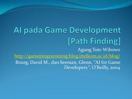 Agung Toto Wibowo  Bourg, David M., dan Seeman, Glenn, ”AI for Game Developers “, O'Reilly, 2004.