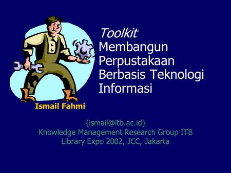 Toolkit Membangun Perpustakaan Berbasis Teknologi Informasi Knowledge Management Research Group ITB Library Expo 2002, JCC, Jakarta.