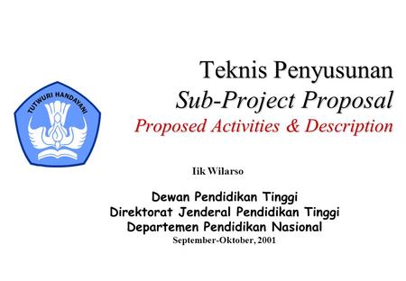 Teknis Penyusunan Sub-Project Proposal Proposed Activities & Description Iik Wilarso Dewan Pendidikan Tinggi Direktorat Jenderal Pendidikan Tinggi Departemen.