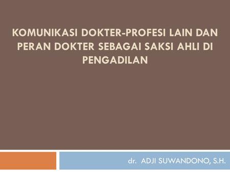Komunikasi Dokter-Profesi Lain dan peran dokter sebagai saksi ahli di pengadilan dr. ADJI SUWANDONO, S.H.