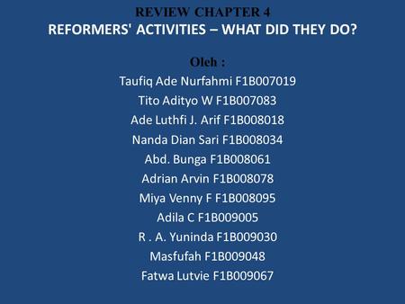 REVIEW CHAPTER 4 REFORMERS' ACTIVITIES – WHAT DID THEY DO? Oleh : Taufiq Ade Nurfahmi F1B007019 Tito Adityo W F1B007083 Ade Luthfi J. Arif F1B008018 Nanda.