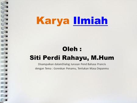 Karya IlmiahIlmiah Oleh : Siti Perdi Rahayu, M.Hum Disampaikan dalamDialog Jurusan Pend Bahasa Prancis dengan Tema : Goreskan Penamu, Tentukan Masa Depanmu.