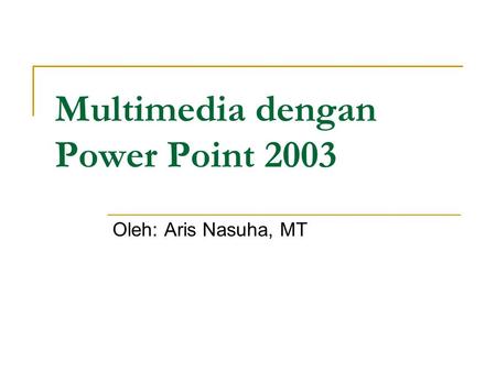 Multimedia dengan Power Point 2003 Oleh: Aris Nasuha, MT.