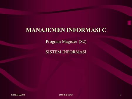 Sem.II 02/03DM-S2-SI/IF1 MANAJEMEN INFORMASI C Program Magister (S2) SISTEM INFORMASI.