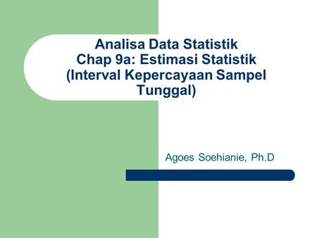 Analisa Data Statistik Chap 9a: Estimasi Statistik (Interval Kepercayaan Sampel Tunggal) Agoes Soehianie, Ph.D.