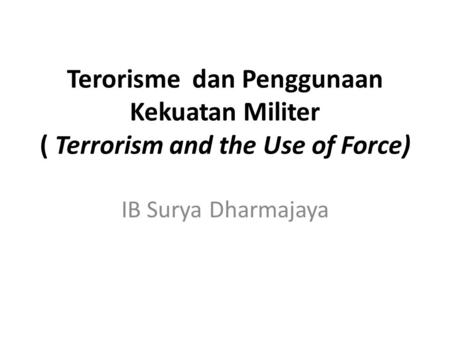 Terorisme dan Penggunaan Kekuatan Militer ( Terrorism and the Use of Force) IB Surya Dharmajaya.