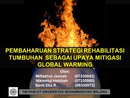 PEMBAHARUAN STRATEGI REHABILITASI TUMBUHAN SEBAGAI UPAYA MITIGASI GLOBAL WARMING TIM PKM-GT UNIVERSITAS MUHAMMADIYAH MALANG Oleh: Miftakhul Jannah(07330042)
