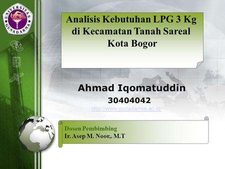 LOGO 30404042 Ahmad Iqomatuddin Analisis Kebutuhan LPG 3 Kg di Kecamatan Tanah Sareal Kota Bogor Dosen Pembimbing Ir. Asep M. Noor,. M.T