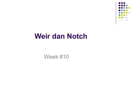 Weir dan Notch Week #10.