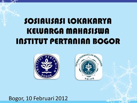 SOSIALISASI LOKAKARYA KELUARGA MAHASISWA INSTITUT PERTANIAN BOGOR Bogor, 10 Februari 2012.