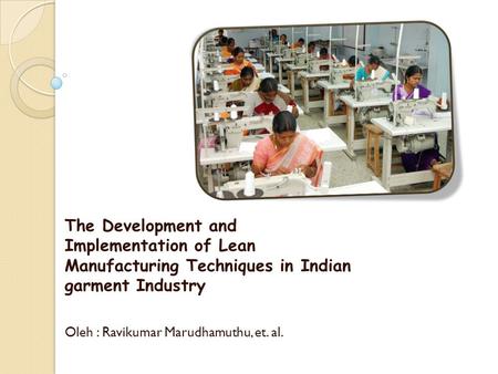 The Development and Implementation of Lean Manufacturing Techniques in Indian garment Industry Oleh : Ravikumar Marudhamuthu, et. al.