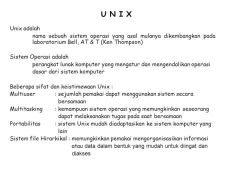 U N I X Unix adalah nama sebuah sistem operasi yang asal mulanya dikembangkan pada 	laboratorium Bell, AT & T (Ken Thompson) Sistem Operasi adalah perangkat.