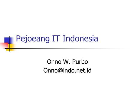 Onno W. Purbo Onno@indo.net.id Pejoeang IT Indonesia Onno W. Purbo Onno@indo.net.id.