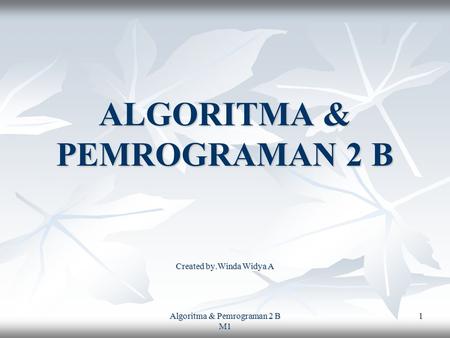 Algoritma & Pemrograman 2 B M1 1 ALGORITMA & PEMROGRAMAN 2 B Created by.Winda Widya A.
