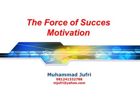 Muhammad Jufri 081241332788 mjufri@yahoo.com The Force of Succes Motivation Muhammad Jufri 081241332788 mjufri@yahoo.com.