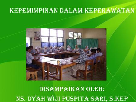 Kepemimpinan dalam keperawatan Disampaikan Oleh: Ns. Dyah Wiji Puspita Sari, S.Kep.