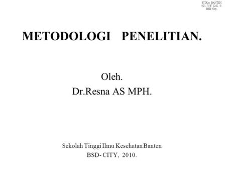 METODOLOGI PENELITIAN. Oleh. Dr.Resna AS MPH. Sekolah Tinggi Ilmu Kesehatan Banten BSD- CITY, 2010. STIKes BANTEN. 021. 7587 1242 / 5. BSD City.
