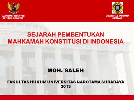 MOH. SALEH FAKULTAS HUKUM UNIVERSITAS NAROTAMA SURABAYA 2013 SEJARAH PEMBENTUKAN MAHKAMAH KONSTITUSI DI INDONESIA MAHKAMAH KONSTITUSI REPUBLIK INDONESIA.