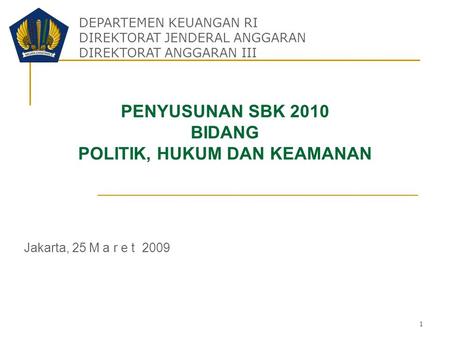 1 PENYUSUNAN SBK 2010 BIDANG POLITIK, HUKUM DAN KEAMANAN Jakarta, 25 M a r e t 2009 DEPARTEMEN KEUANGAN RI DIREKTORAT JENDERAL ANGGARAN DIREKTORAT ANGGARAN.