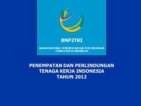 BNP2TKI PENEMPATAN DAN PERLINDUNGAN TENAGA KERJA INDONESIA TAHUN 2012